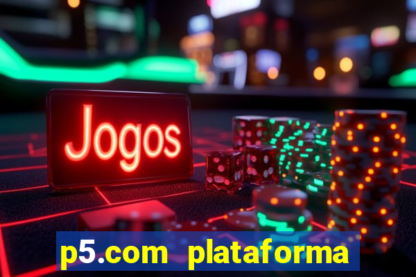 p5.com plataforma de jogos